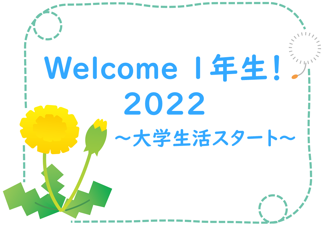 Welcome 1年生！ 2022 : 大学生活スタート