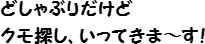 どしゃぶりだけど　クモ探し、いってきま～す！