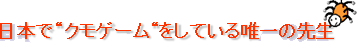 日本で“クモゲーム“をしている唯一の先生