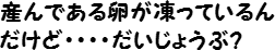 産んである卵が凍っているんだけど・・・・だいじょうぶ？